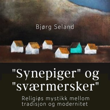Omslag av ""Synepiger" og "Sværmersker" - Religiøs mystikk mellom tradisjon og modernitet"