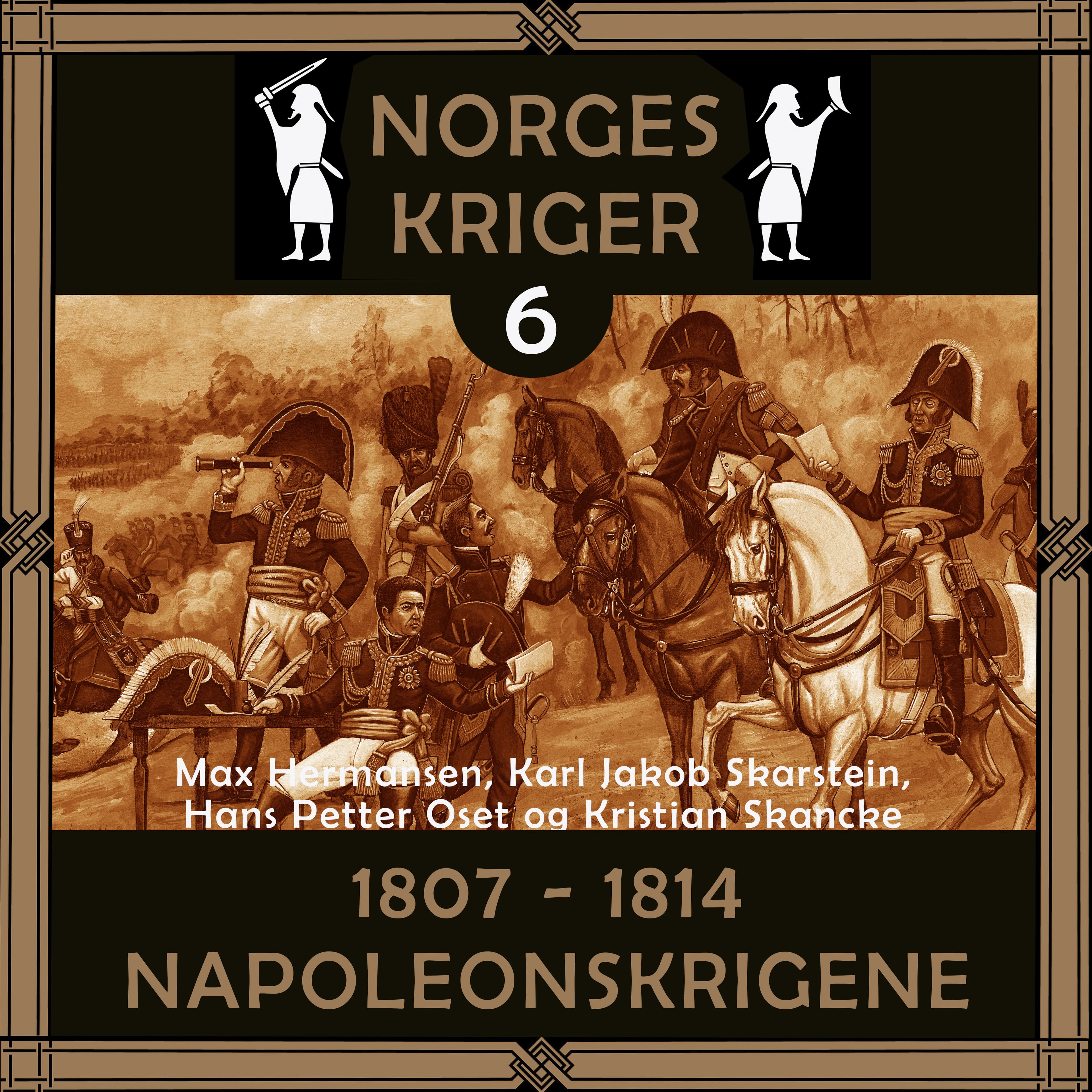 Omslag Norges kriger 6 - 1807 til 1814 av Max Hermansen, Karl Jakob Skarstein, Hans Petter Oset og Kristian Skancke (Lydbok)