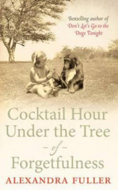 Cocktail hour under the tree of forgetfulness av Alexandra Fuller (Heftet)