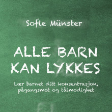 Alle barn kan lykkes - Lær barnet ditt konsentrasjon, pågangsmot og tålmodighet av Sofie Münster (Nedlastbar lydbok)