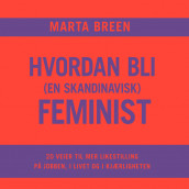 Hvordan bli (en skandinavisk) feminist av Marta Breen (Nedlastbar lydbok)