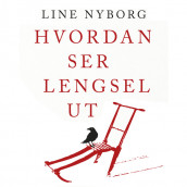 Hvordan ser lengsel ut av Line Nyborg (Nedlastbar lydbok)