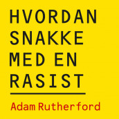 Hvordan snakke med en rasist - Hva genene våre kan (og ikke kan) fortelle oss om forskjellen på folk av Adam Rutherford (Nedlastbar lydbok)