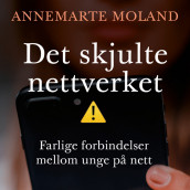 Det skjulte nettverket - Farlige forbindelser mellom unge på nett av Annemarte Moland (Nedlastbar lydbok)