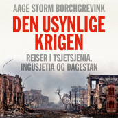 Den usynlige krigen - Reiser i Tsjetsjenia, Ingusjetia og Dagestan av Aage Storm Borchgrevink (Nedlastbar lydbok)