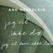 Jeg vil ikke dø, jeg vil bare ikke leve av Ann Heberlein (Nedlastbar lydbok)
