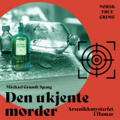 Den ukjente morder - Arsenikkmysteriet i Hamar av Michael Grundt Spang (Nedlastbar lydbok)