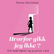 Hvorfor gikk jeg ikke? Om kjærlighet og psykisk vold av Sanna Sarromaa (Nedlastbar lydbok)