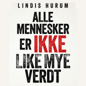 Alle mennesker er ikke like mye verdt av Lindis Hurum (Nedlastbar lydbok)