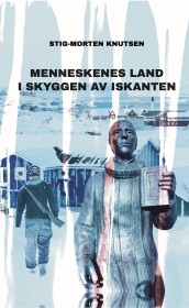 Menneskenes land i skyggen av iskanten av Stig-Morten Knutsen (Innbundet)