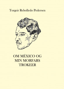 Om México og min morfars trokeer av Torgeir Rebolledo Pedersen (Innbundet)