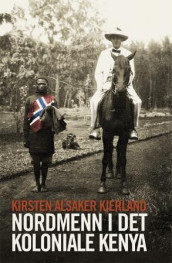 Nordmenn i det koloniale Kenya av Kirsten Alsaker Kjerland (Innbundet)