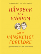 Håndbok for ungdom med vanskelige foreldre av Ida Kathrine Holth og Per Are Løkke (Innbundet)