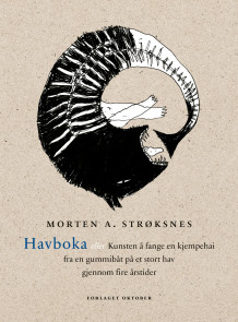 Havboka, eller Kunsten å fange en kjempehai fra en gummibåt på et stort hav gjennom fire årstider av Morten A. Strøksnes (Ebok)