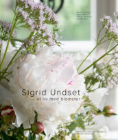 Sigrid Undset - et liv med blomster av Bente Forberg, Bjørn Mølmen og Mari S. Stakston (Innbundet)