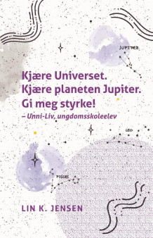 Kjære Universet. Kjære planeten Jupiter. Gi meg styrke! - Unni-Liv, ungdomsskoleelev av Lin K. Jensen (Ebok)